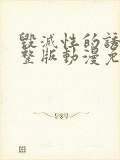 毁灭性的诱惑完整版动漫免费观看