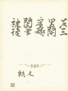 被闺蜜男友上错后笔趣阁三两言