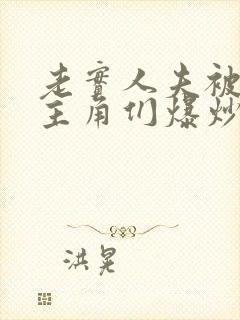 老实人夫被爆炒主角们爆炒了