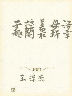 子控美母洛辞笔趣阁最新章节列表大