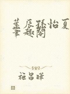 叶辰孙怡夏若雪笔趣阁