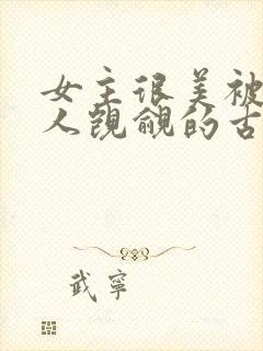 女主很美被很多人觊觎的古言
