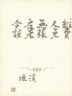 今夜无人离场小说老张免费阅读