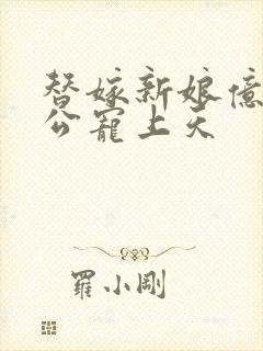 替嫁新娘亿万老公宠上天