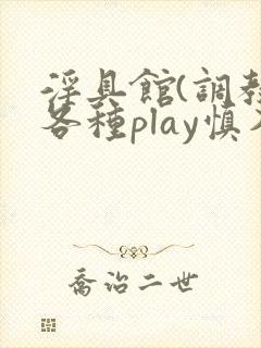 淫具馆(调教,各种play慎入)男男小说