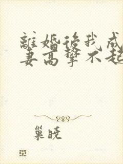 离婚后我成了前妻高攀不起的神