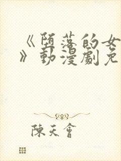 《堕落的女祭司》动漫剧免费观看中