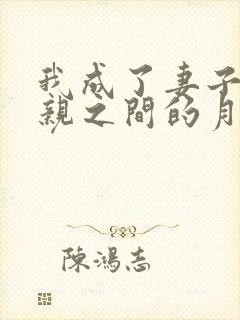 我成了妻子和父亲之间的月老