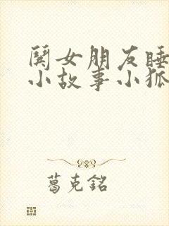 哄女朋友睡觉的小故事小狐狸小兔子