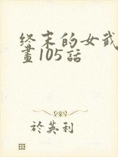 终末的女武神漫画105话