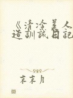 《清冷美人改/造训诫日记》