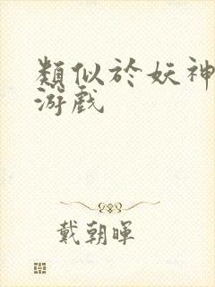 类似于妖神记的游戏