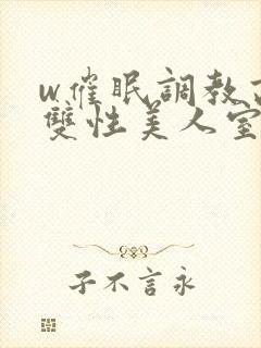 w催眠调教高冷双性美人室友