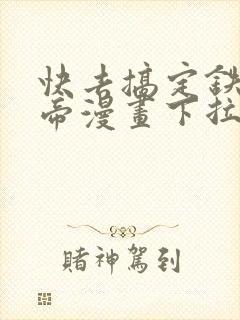 快去搞定铁壁皇帝漫画下拉式免费