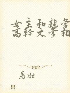女主和亲爹古言高干文爹相爱