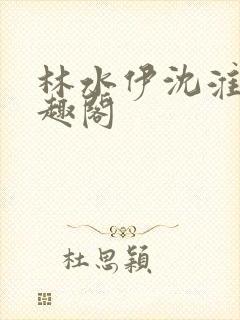 林水伊沈淮舟笔趣阁