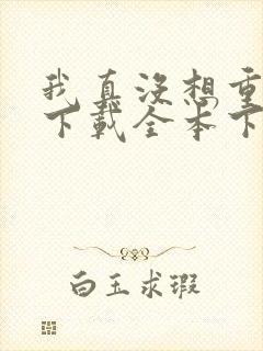 我真没想重生啊下载全本下载