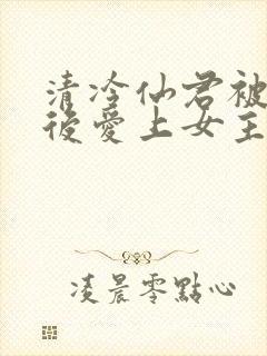 清冷仙君被下蛊后爱上女主了