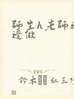 师生h老师边h边做