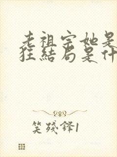 老祖宗她是真的狂结局是什么