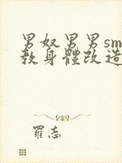 男奴男男sm调教身体改造小说