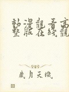 动漫观看高清完整版在线观看视频