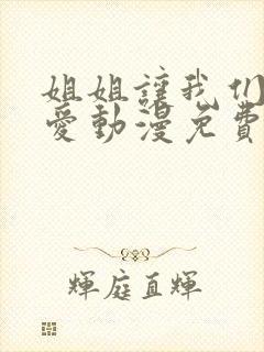 姐姐让我们来恋爱动漫免费观看全集