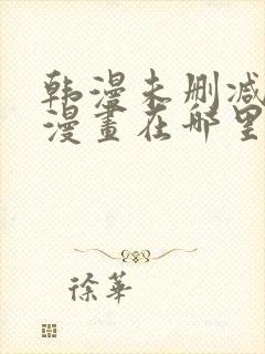 韩漫未删减免费漫画在哪里看