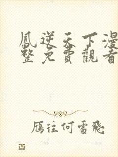 凤逆天下漫画完整免费观看下拉式