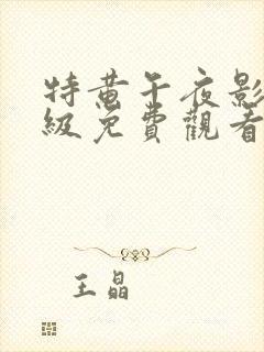 特黄午夜影院一级免费观看