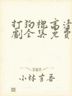 打狗棍高清电视剧全集免费播放