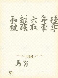 和离六年后,他被强取豪夺了免费阅读