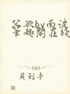 父欲by南波万笔趣阁在线阅读最新章节封面