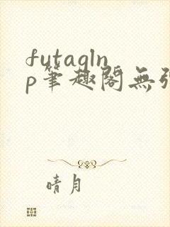 futaglnp笔趣阁无弹窗