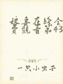 娘妻在线全集免费观看第43集