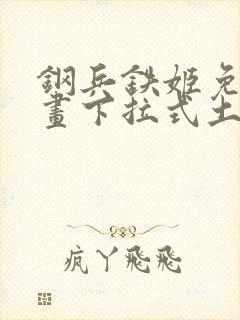 钢兵铁姬免费漫画下拉式土豪漫画