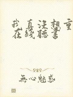 我真没想重生啊在线听书