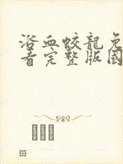 浴血蛟龙免费观看完整版国语高清