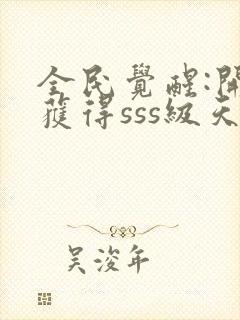 全民觉醒:开局获得sss级天赋全文版