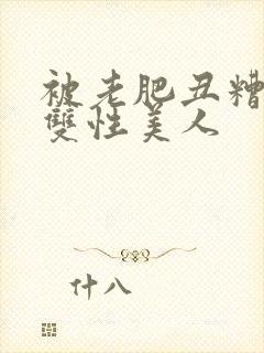 被老肥丑糟蹋的双性美人封面