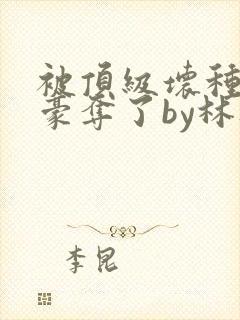 被顶级坏种强取豪夺了by林听成阅读封面