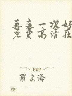 再来一次好不好免费高清在线观看全集动漫