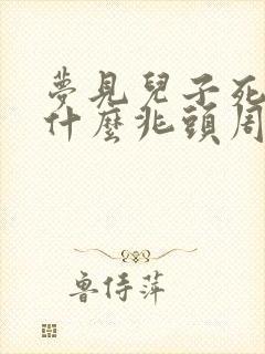 梦见儿子死了是什么兆头周公解梦