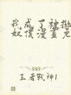 我成了被抛弃的奴仆漫画免费阅读