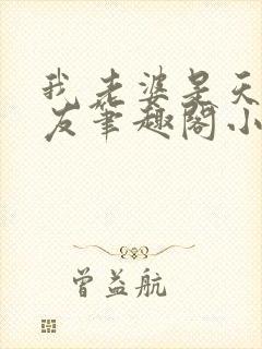 我老婆是天后张友笔趣阁小说