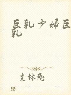 巨乳少妇巨乳乳乳