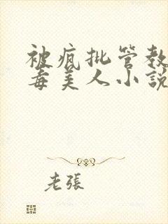 被疯批管教的恶毒美人小说