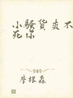 小骚货爽不爽干死你