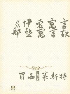 《伊索寓言》有哪些寓言故事?