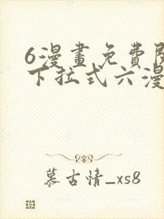 6漫画免费阅读下拉式六漫画